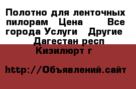 Полотно для ленточных пилорам › Цена ­ 2 - Все города Услуги » Другие   . Дагестан респ.,Кизилюрт г.